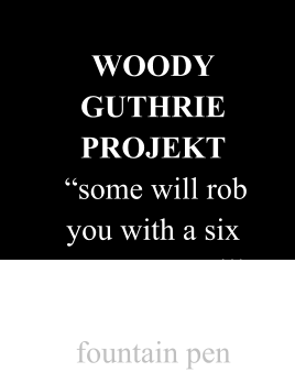 WOODY GUTHRIE PROJEKT  “some will rob you with a six gun, some will rob you with a fountain pen